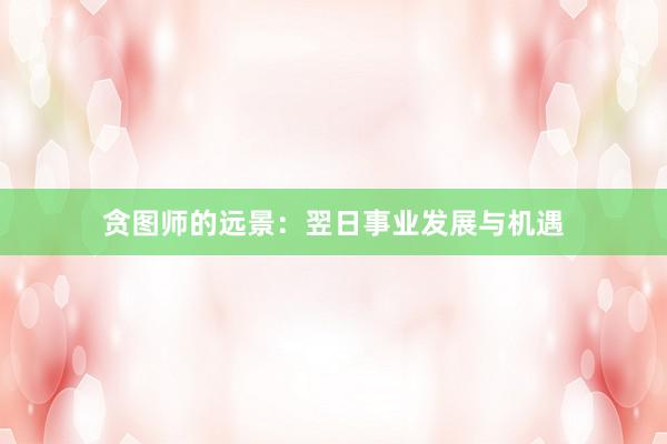贪图师的远景：翌日事业发展与机遇