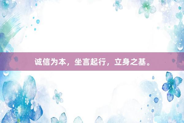 诚信为本，坐言起行，立身之基。