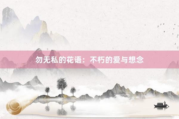 勿无私的花语:不朽的爱与想念