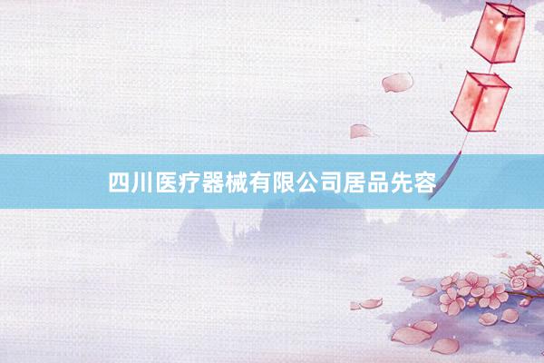 四川医疗器械有限公司居品先容