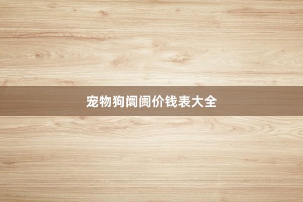 宠物狗阛阓价钱表大全
