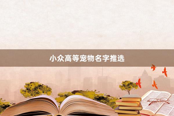 小众高等宠物名字推选