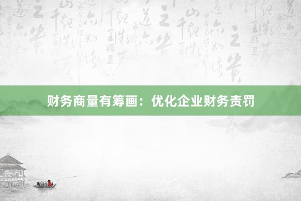 财务商量有筹画：优化企业财务责罚