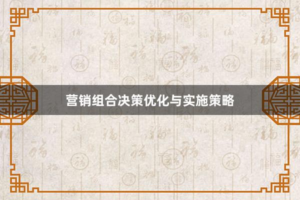 营销组合决策优化与实施策略